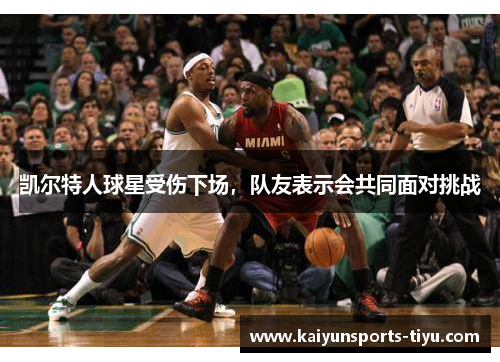 凯尔特人球星受伤下场，队友表示会共同面对挑战