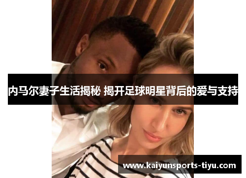 内马尔妻子生活揭秘 揭开足球明星背后的爱与支持