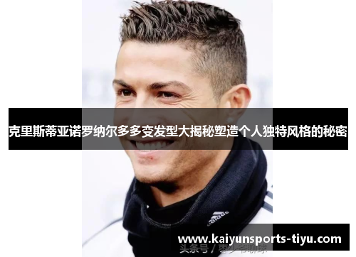 克里斯蒂亚诺罗纳尔多多变发型大揭秘塑造个人独特风格的秘密