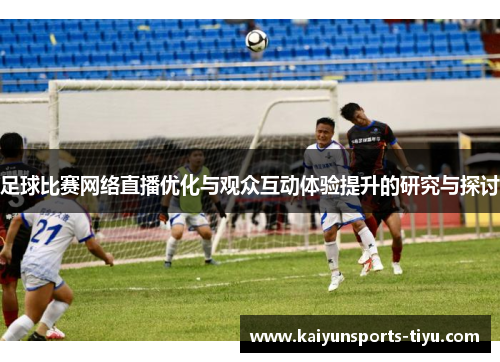 足球比赛网络直播优化与观众互动体验提升的研究与探讨