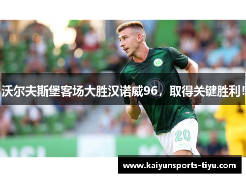 沃尔夫斯堡客场大胜汉诺威96，取得关键胜利！