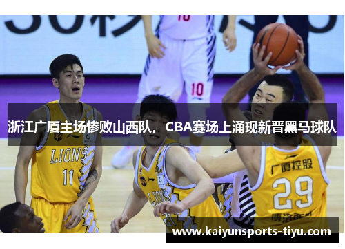 浙江广厦主场惨败山西队，CBA赛场上涌现新晋黑马球队