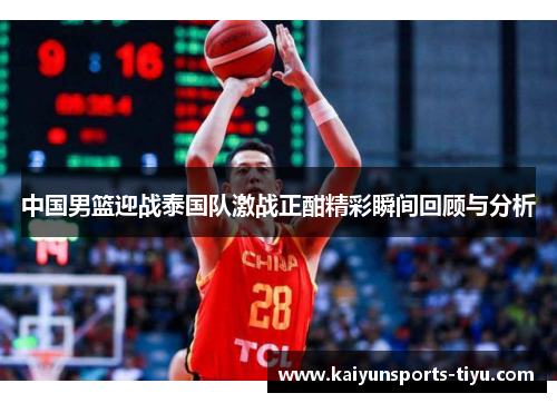 中国男篮迎战泰国队激战正酣精彩瞬间回顾与分析