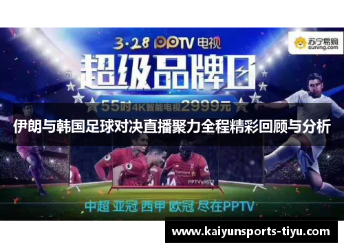 伊朗与韩国足球对决直播聚力全程精彩回顾与分析